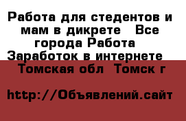 Работа для стедентов и мам в дикрете - Все города Работа » Заработок в интернете   . Томская обл.,Томск г.